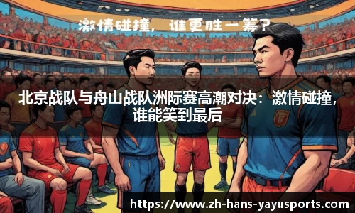 北京战队与舟山战队洲际赛高潮对决:激情碰撞,谁能笑到最后