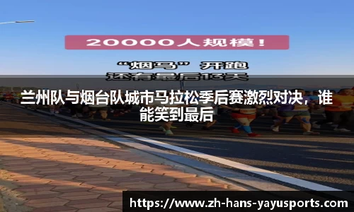兰州队与烟台队城市马拉松季后赛激烈对决,谁能笑到最后
