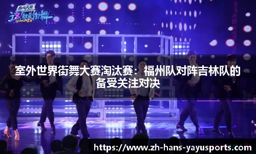 室外世界街舞大赛淘汰赛:福州队对阵吉林队的备受关注对决