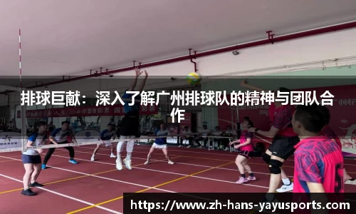 排球巨献:深入了解广州排球队的精神与团队合作
